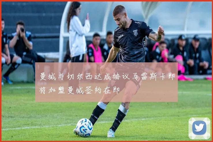 曼城与切尔西达成协议马雷斯卡即将加盟曼城签约在即