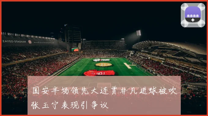 国安半场领先大连贾非凡进球被吹张玉宁表现引争议