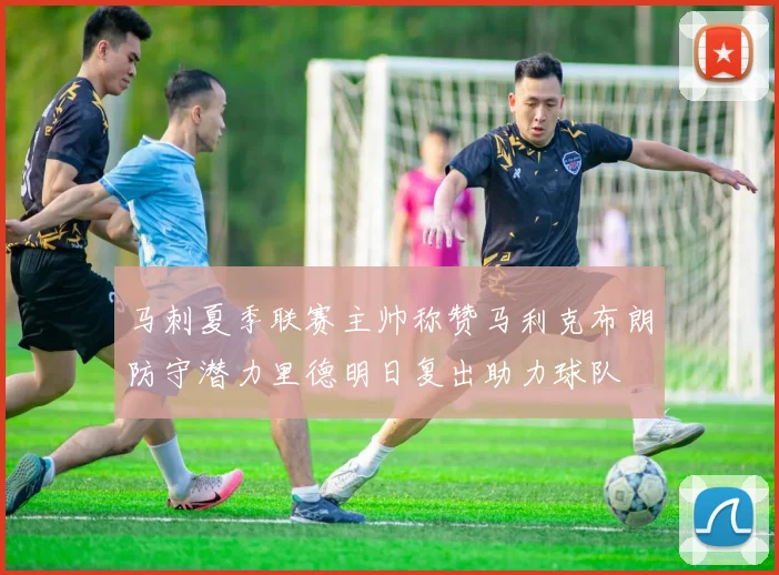 马刺夏季联赛主帅称赞马利克布朗防守潜力里德明日复出助力球队