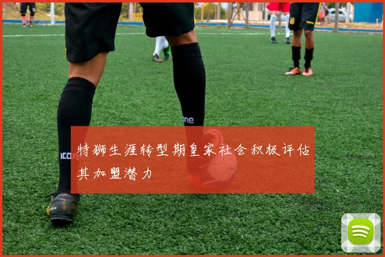 特狮生涯转型期皇家社会积极评估其加盟潜力
